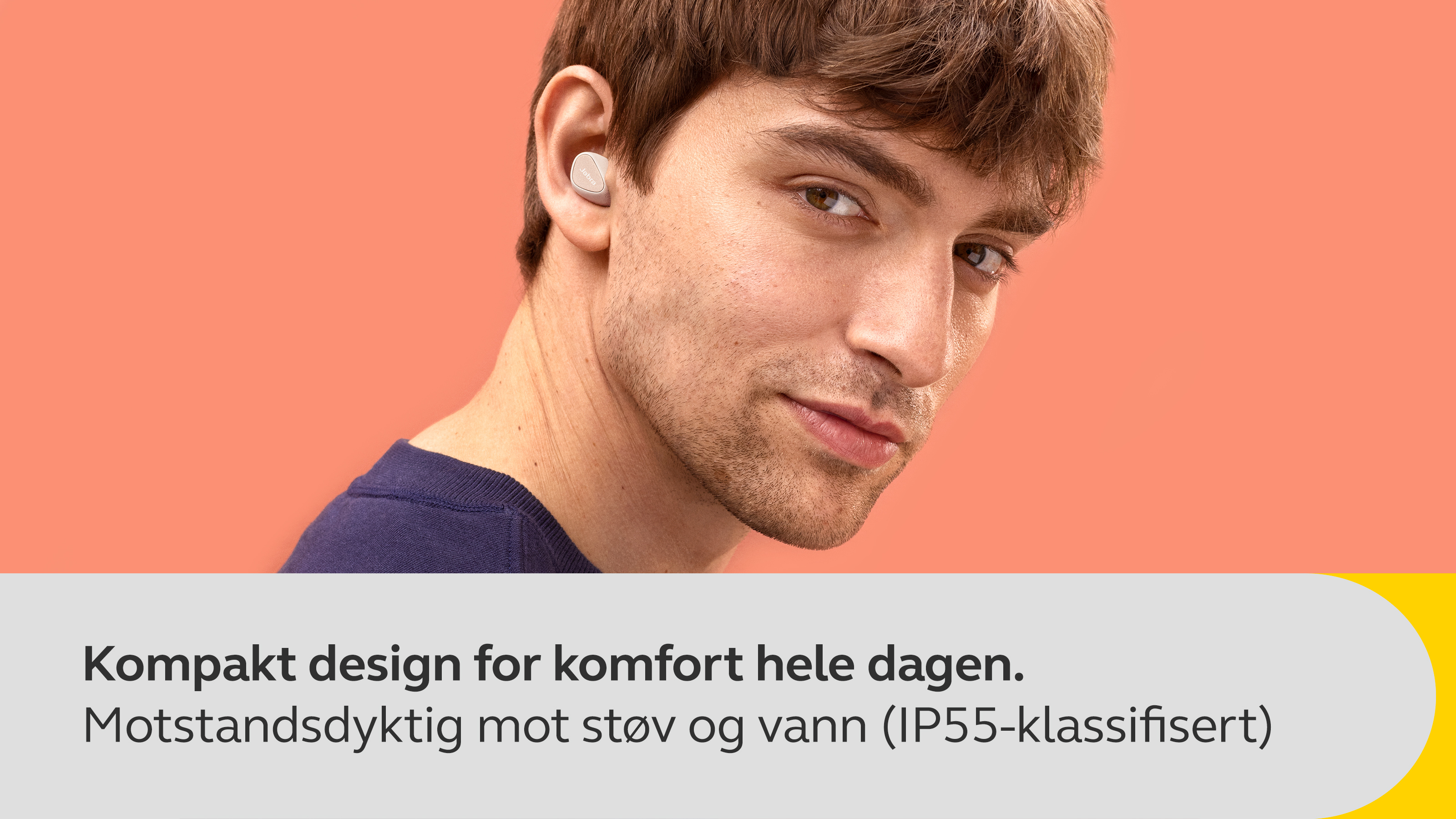 Kompakt passform designet for komfort hele dagen. Støv- og vannbestandig (IP55-klassifisert)